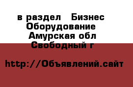  в раздел : Бизнес » Оборудование . Амурская обл.,Свободный г.